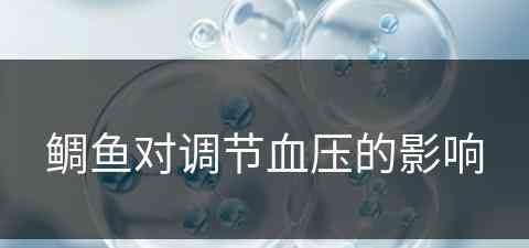 鲷鱼对调节血压的影响(鲷鱼对调节血压的影响大吗)